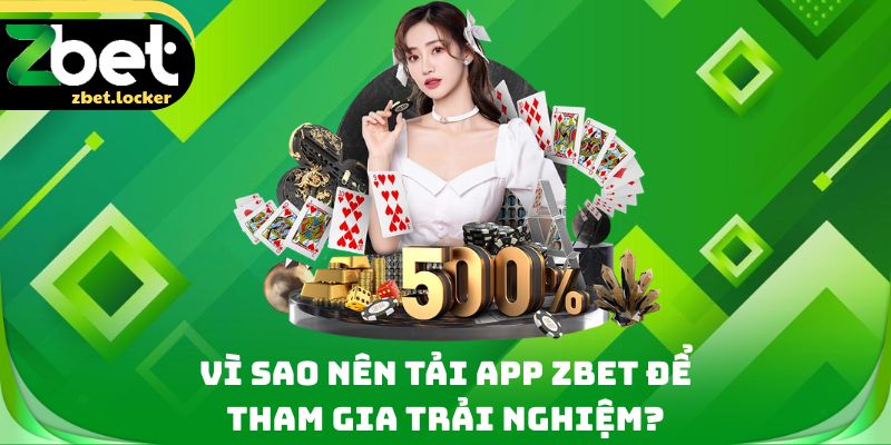 Tải App Zbet - 4 Thao Tác Trải Nghiệm Ứng Dụng Tiện Lợi 1 Vì sao nên tải app Zbet để tham gia trải nghiệm?